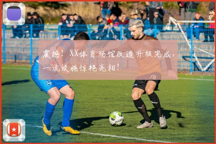 震撼!XX体育场馆改造升级完成,一流设施惊艳亮相!