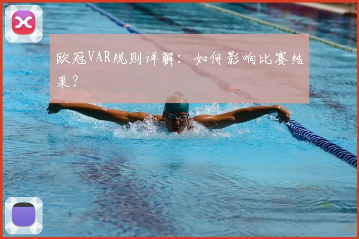 欧冠VAR规则详解:如何影响比赛结果?