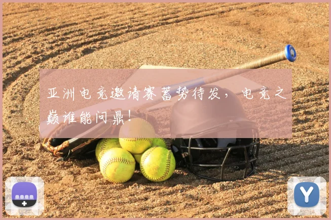 亚洲电竞邀请赛蓄势待发,电竞之巅谁能问鼎!