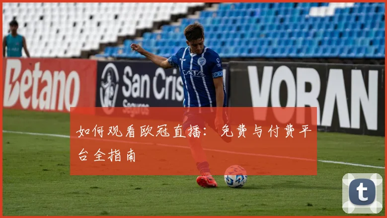 如何观看欧冠直播:免费与付费平台全指南