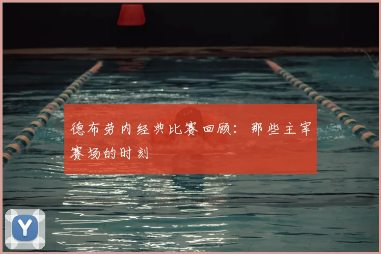 德布劳内经典比赛回顾:那些主宰赛场的时刻