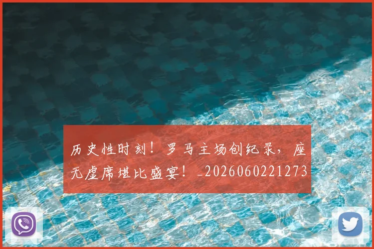 历史性时刻!罗马主场创纪录,座无虚席堪比盛宴!_20260602212735