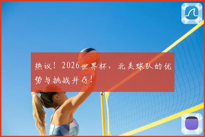 热议！2026世界杯，北美球队的优势与挑战并存！