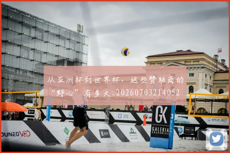 从亚洲杯到世界杯，这些赞助商的“野心”有多大_20260703214052