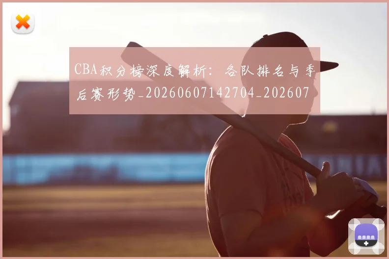CBA积分榜深度解析：各队排名与季后赛形势_20260607142704_20260702040734