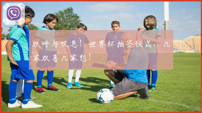 欢呼与叹息！世界杯抽签仪式，几家欢喜几家愁！