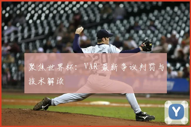 聚焦世界杯：VAR 最新争议判罚与技术解读