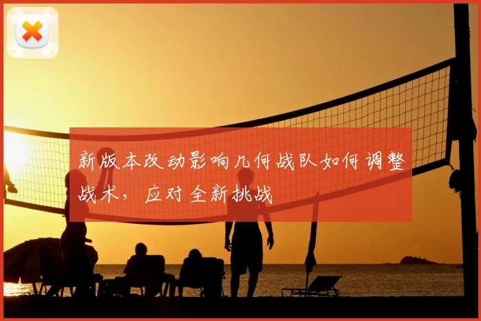 新版本改动影响几何战队如何调整战术，应对全新挑战