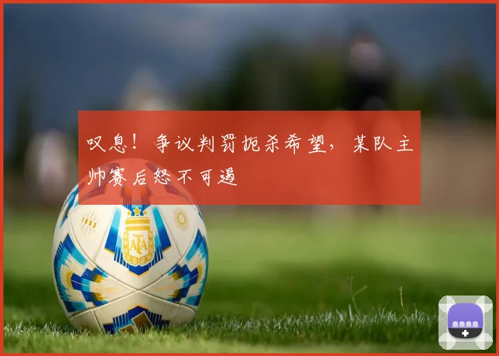 叹息!争议判罚扼杀希望,某队主帅赛后怒不可遏