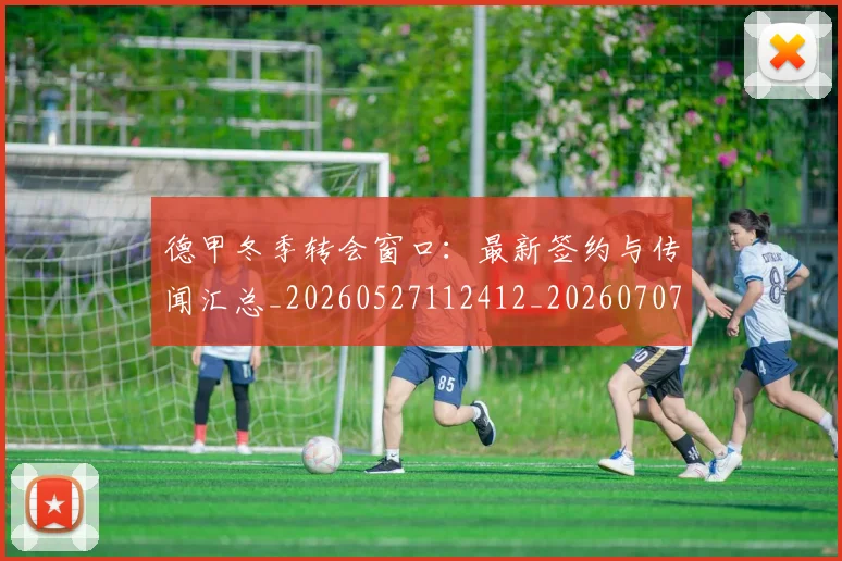 德甲冬季转会窗口:最新签约与传闻汇总_20260527112412_20260707153532