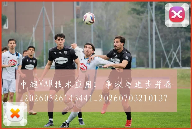 中超VAR技术应用：争议与进步并存_20260526143441_20260703210137