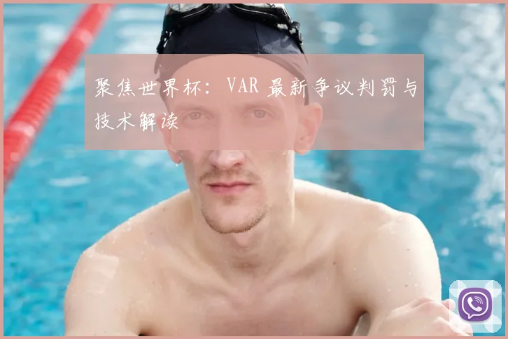 聚焦世界杯：VAR 最新争议判罚与技术解读
