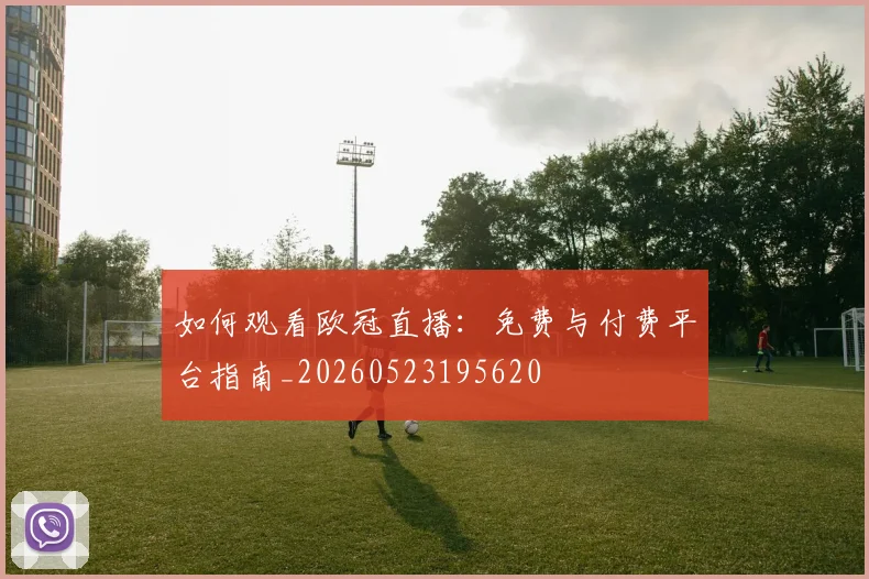 如何观看欧冠直播：免费与付费平台指南_20260523195620
