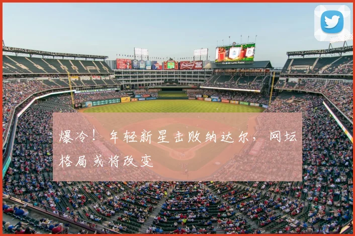 爆冷!年轻新星击败纳达尔,网坛格局或将改变