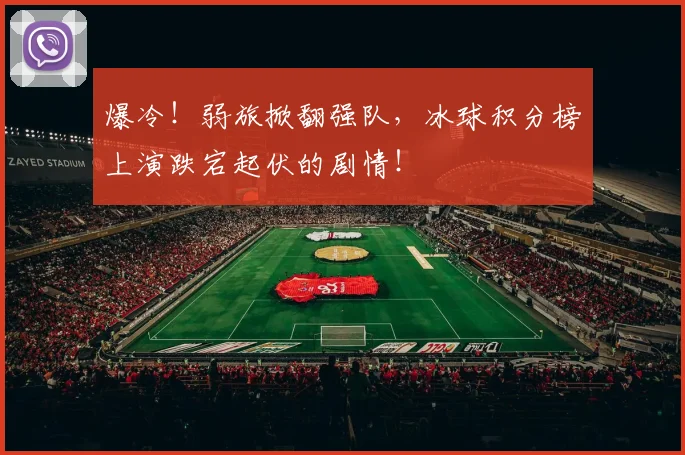 爆冷！弱旅掀翻强队，冰球积分榜上演跌宕起伏的剧情！