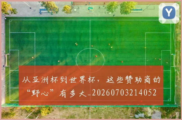 从亚洲杯到世界杯,这些赞助商的“野心”有多大_20260703214052