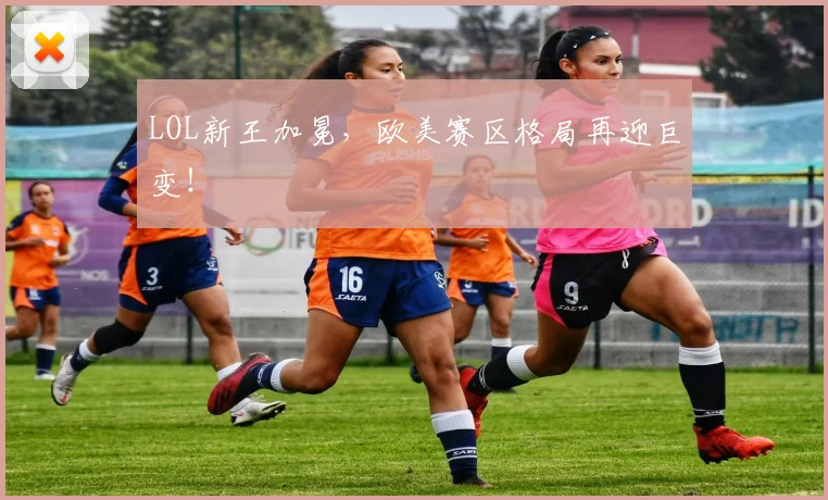 LOL新王加冕，欧美赛区格局再迎巨变！