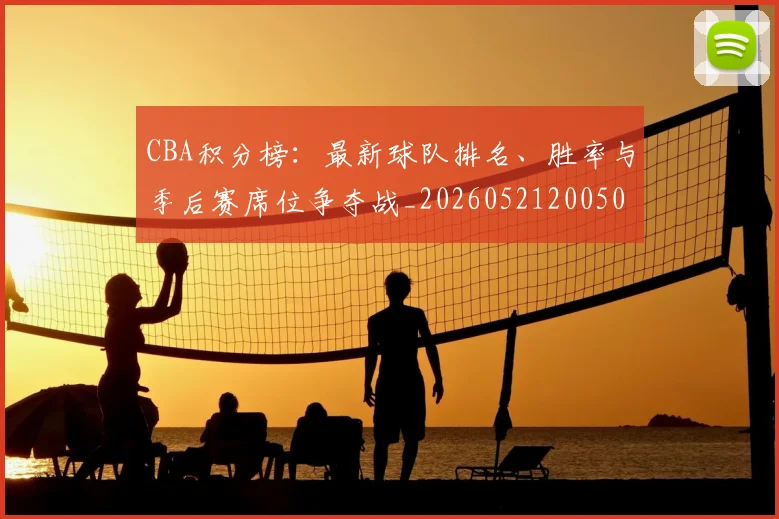 CBA积分榜：最新球队排名、胜率与季后赛席位争夺战_20260521200502