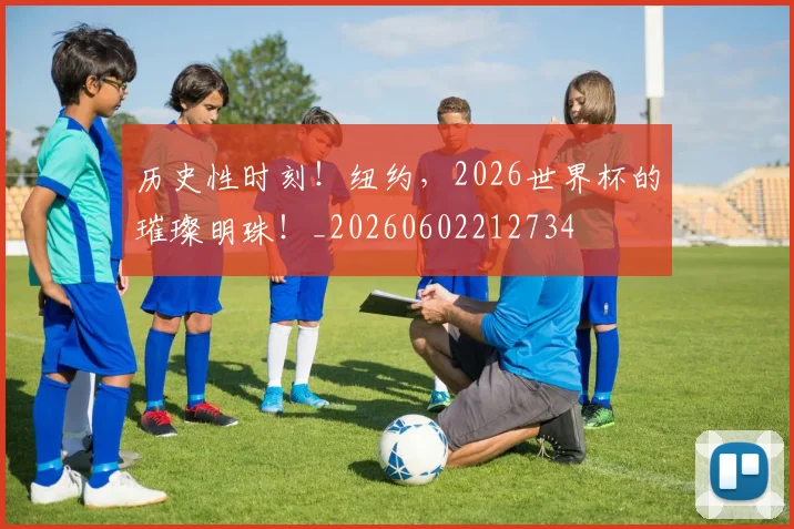 历史性时刻！纽约，2026世界杯的璀璨明珠！_20260602212734