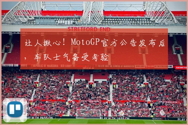 让人揪心！MotoGP官方公告发布后，车队士气备受考验