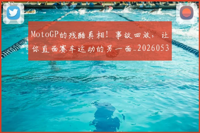 MotoGP的残酷真相！事故回放，让你直面赛车运动的另一面_20260530143600